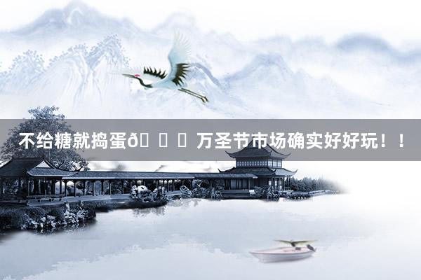 不给糖就捣蛋🎃万圣节市场确实好好玩！！