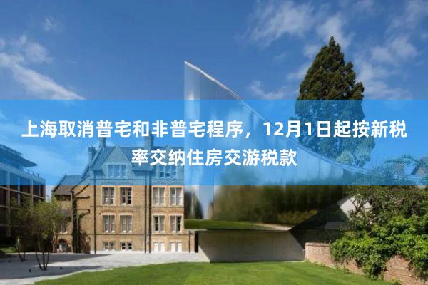 上海取消普宅和非普宅程序，12月1日起按新税率交纳住房交游税款