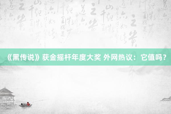 《黑传说》获金摇杆年度大奖 外网热议：它值吗？