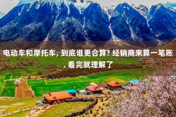 电动车和摩托车, 到底谁更合算? 经销商来算一笔账, 看完就理解了