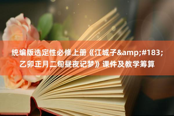 统编版选定性必修上册《江城子&#183;乙卯正月二旬昼夜记梦》课件及教学筹算