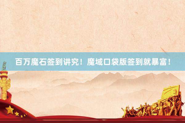 百万魔石签到讲究！魔域口袋版签到就暴富！
