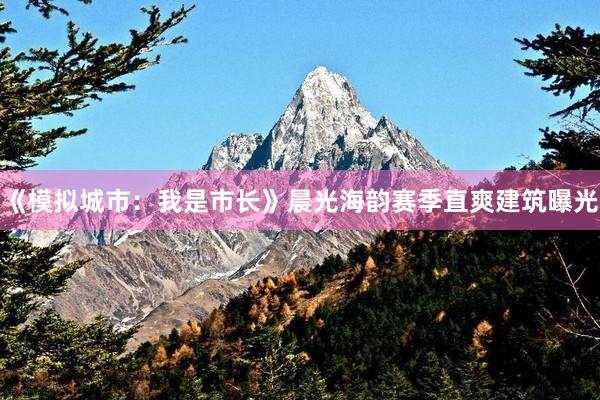《模拟城市：我是市长》晨光海韵赛季直爽建筑曝光