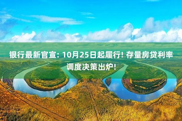 银行最新官宣: 10月25日起履行! 存量房贷利率调度决策出炉!