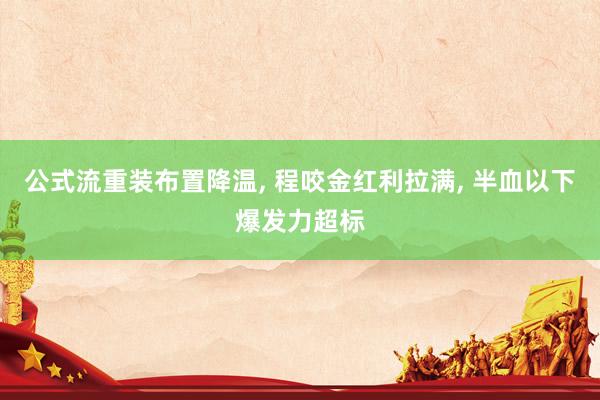 公式流重装布置降温, 程咬金红利拉满, 半血以下爆发力超标