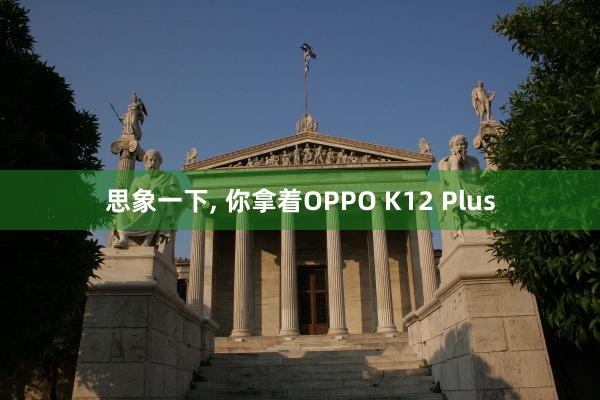 思象一下, 你拿着OPPO K12 Plus