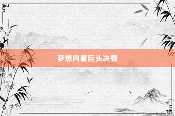 梦想向着巨头决骤