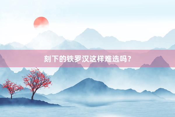 刻下的铁罗汉这样难选吗？