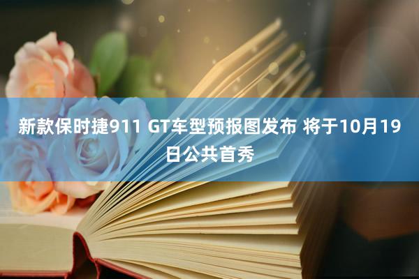 新款保时捷911 GT车型预报图发布 将于10月19日公共首